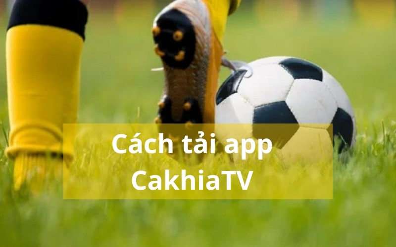 Hướng dẫn cách tải app CakhiaTV nhanh nhất